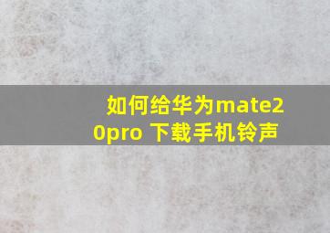 如何给华为mate20pro 下载手机铃声